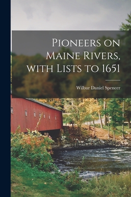 Pioneers on Maine Rivers, With Lists to 1651 - Wilbur Daniel 1872- Spencer