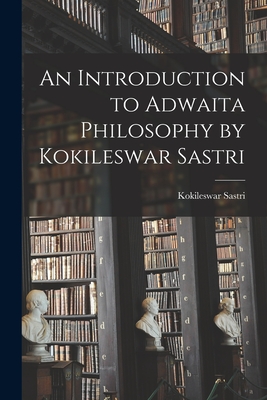 An Introduction to Adwaita Philosophy by Kokileswar Sastri - Kokileswar Sastri