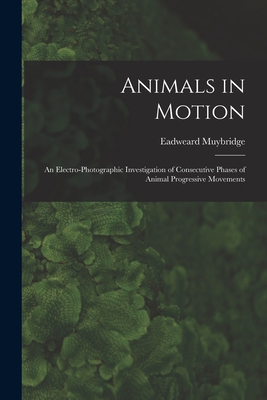 Animals in Motion: an Electro-photographic Investigation of Consecutive Phases of Animal Progressive Movements - Eadweard 1830-1904 Muybridge