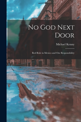 No God Next Door; Red Rule in Mexico and Our Responsibility - Michael 1863-1946 Kenny