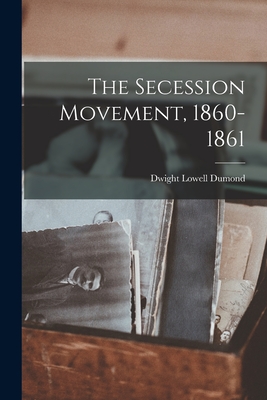 The Secession Movement, 1860-1861 - Dwight Lowell 1895-1976 Dumond