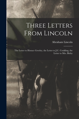 Three Letters From Lincoln: the Letter to Horace Greeley, the Letter to J.C. Conkling, the Letter to Mrs. Bixby - Abraham 1809-1865 Lincoln