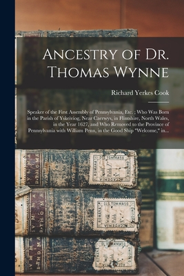 Ancestry of Dr. Thomas Wynne: Speaker of the First Assembly of Pennsylvania, Etc.; Who Was Born in the Parish of Yskeiviog, Near Caerwys, in Flintsh - Richard Yerkes 1845- Cook