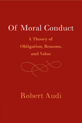 Of Moral Conduct: A Theory of Obligation, Reasons, and Value - Robert Audi