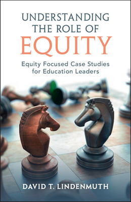 Understanding the Role of Equity: Equity Focused Case Studies for Education Leaders - David T. Lindenmuth