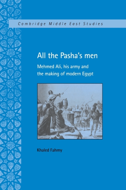 All the Pasha's Men: Mehmed Ali, His Army and the Making of Modern Egypt - Khaled Fahmy