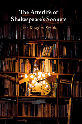 The Afterlife of Shakespeare's Sonnets - Jane Kingsley-smith