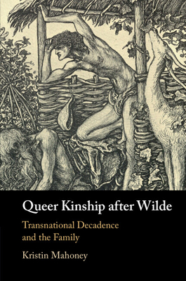 Queer Kinship After Wilde: Transnational Decadence and the Family - Kristin Mahoney