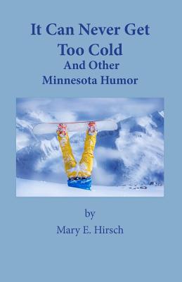 Coperta cărții 'It Can Never Get Too Cold: And Other Minnesota Humor - Mary E. Hirsch'