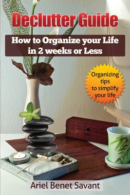 Declutter Guide: How to Organize Your Life in 2 Weeks or Less - Ariel Benet Savant