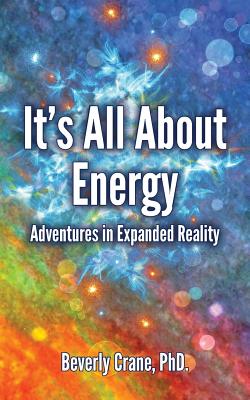 It's All About Energy: Adventures in Expanded Reality - Beverly Crane