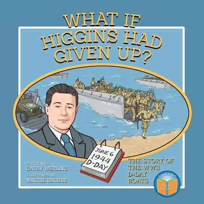 What If Higgins Had Given Up?: The Story of the WWII D-Day Boats - Cathy Werling