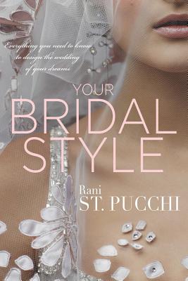 Your Bridal Style: Everything You Need to Know to Design the Wedding of Your Dreams - Rani St Pucchi