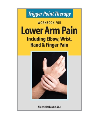 Trigger Point Therapy Workbook for Lower Arm Pain: including Elbow, Wrist, Hand & Finger Pain - Valerie Delaune