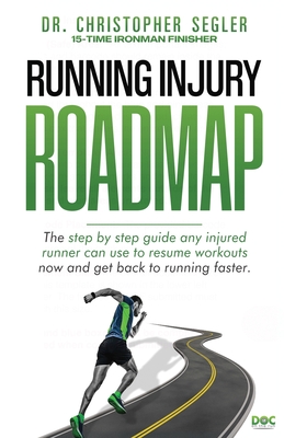 Running Injury Roadmap: The step by step guide any injured runner can use to resume workouts now and get back to running faster - Christopher P. Segler
