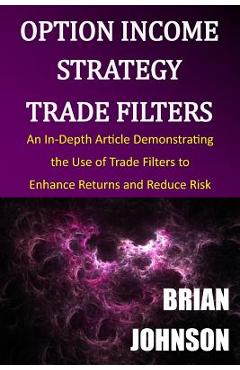 Coperta cărții 'Option Income Strategy Trade Filters: An In-Depth Article Demonstrating the Use of Trade Filters to Enhance Returns and'