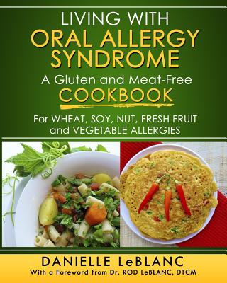 Living with Oral Allergy Syndrome: A Gluten and Meat-Free Cookbook for Wheat, Soy, Nut, Fresh Fruit and Vegetable Allergies - Danielle Leblanc