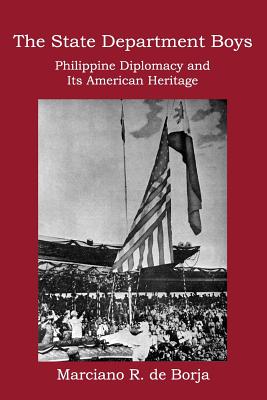 The State Department Boys: Philippine Diplomacy and Its American Heritage - Marciano R. De Borja