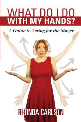 What Do I Do With My Hands?: A Guide to Acting for the Singer - Rhonda Carlson