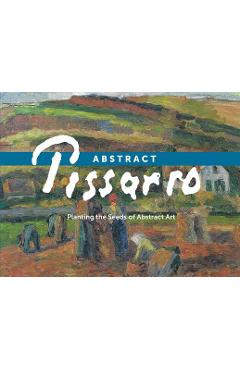 Coperta cărții 'Abstract Pissarro: Planting the Seeds of Abstract Art - Ann Saul'