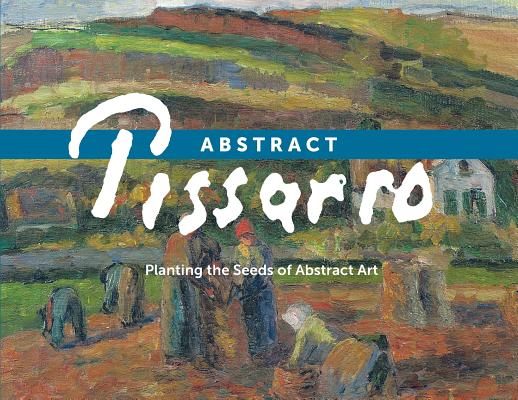 Abstract Pissarro: Planting the Seeds of Abstract Art - Ann Saul