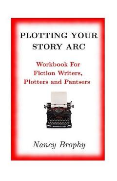Coperta cărții 'Plotting Your Story Arc, Workbook for Fiction Writers, Plotters and Pantsers - Nancy Brophy'