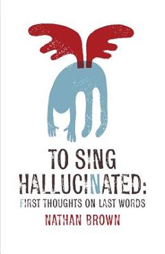 Coperta cărții 'To Sing Hallucinated: First Thoughts on Last Words - Nathan Brown'