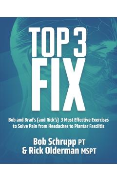 Coperta cărții 'Top 3 Fix: Bob and Brad's (and Rick's) 3 Most Effective Exercises To Solve Pain from Headaches to Plantar Fasciitis -'