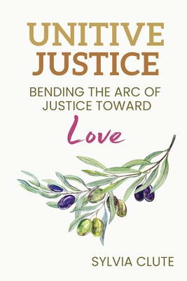 Unitive Justice: Bending the Arc of Justice Toward Love - Sylvia Clute
