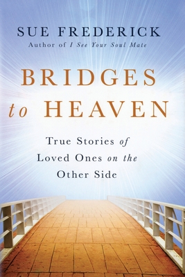 Bridges to Heaven: True Stories of Loved Ones on the Other Side - Sue Frederick