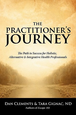 The Practitioner's Journey: The Path to Success for Alternative, Holistic and Integrative Health Professionals - Dan Clements