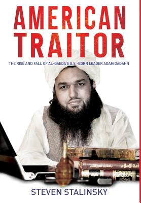 American Traitor: The rise and fall of Al-Qaeda's U.S.-Born Leader Adam Gadahn - Steven Stalinsky
