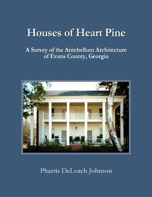 Houses of Heart Pine: A Survey of the Antebellum Architecture of Evans County, Georgia - Pharris Deloach Johnson
