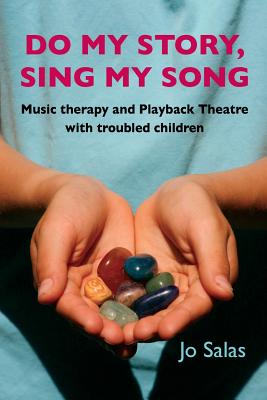 Do My Story, Sing My Song: Music therapy and Playback Theatre with troubled children - Jo Salas