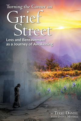 Turning the Corner on Grief Street: Loss and Bereavement as a Journey of Awakening - Terri Daniel