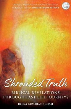 Coperta cărții 'Shrouded Truth: Biblical Revelations Through Past Life Journeys - Reena Kumarasingham'