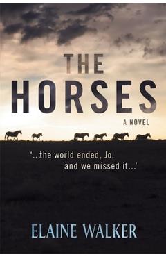 Coperta cărții 'The Horses: '...the world ended, Jo, and we missed it...' - Elaine Walker'