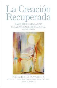 Coperta cărții 'La Creación Recuperada: Bases Biblicas Para Una Cosmovision Reformacional - Alberto M. Wolters'