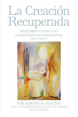 Coperta cărții 'La Creación Recuperada: Bases Biblicas Para Una Cosmovision Reformacional - Alberto M. Wolters'