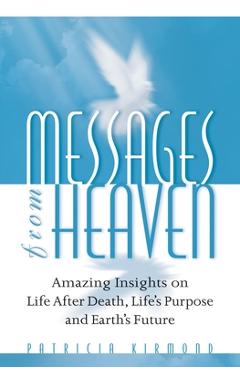 Coperta cărții 'Messages from Heaven: Amazing Insights on Life After Death, Life's Purpose and Earth's Future - Patricia Kirmond'