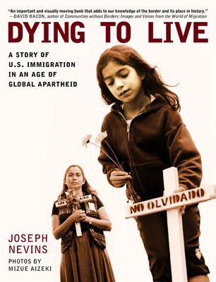 Dying to Live: A Story of U.S. Immigration in an Age of Global Apartheid - Joseph Nevins