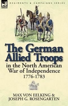 Coperta cărții 'The German Allied Troops in the North American War of Independence, 1776-1783 - Max Von Eelking'