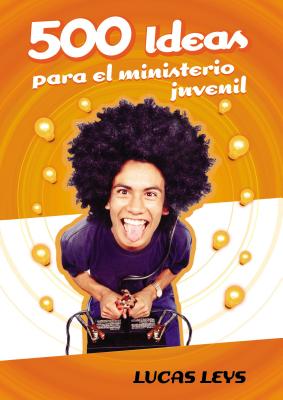 500 Ideas Para el Ministerio Juvenil - Lucas Leys
