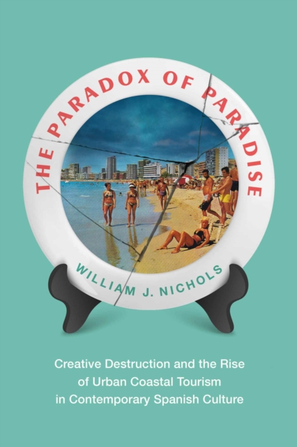 The Paradox of Paradise: Creative Destruction and the Rise of Urban Coastal Tourism in Contemporary Spanish Culture - William Nichols