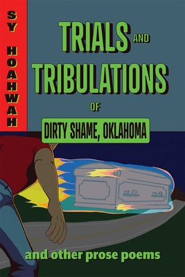 Trials and Tribulations of Dirty Shame, Oklahoma: And Other Prose Poems - Sy Hoahwah