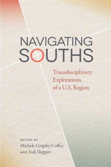 Navigating Souths: Transdisciplinary Explorations of a U.S. Region - Michele Grigsby Coffey