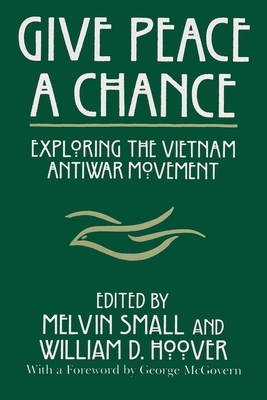 Give Peace a Chance: Exploring the Vietnam Antiwar Movement - Melvin Small