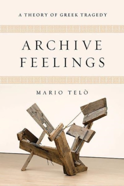 Archive Feelings: A Theory of Greek Tragedy - Mario Tel