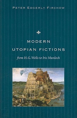 Modern Utopian Fictions from H. G. Wells to Iris Murdoch - Peter Edgerly Firchow