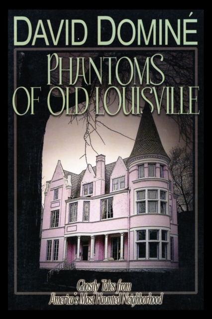 Phantoms of Old Louisville: Ghostly Tales from America's Most Haunted Neighborhood - David Domine